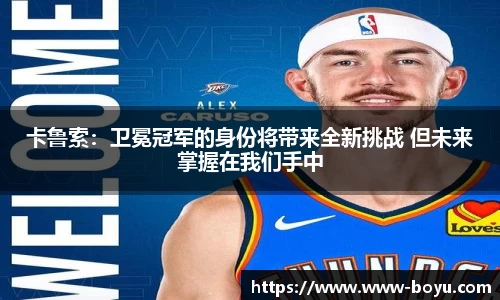 卡鲁索：卫冕冠军的身份将带来全新挑战 但未来掌握在我们手中
